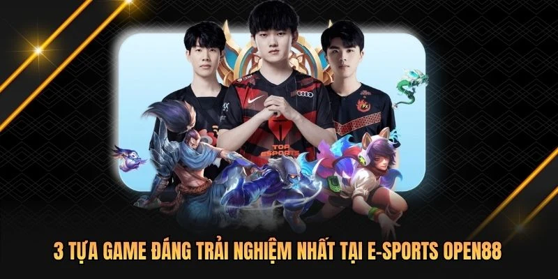 3 tựa game đáng trải nghiệm nhất tại E-sports OPEN88