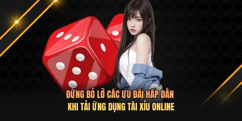 Đừng bỏ lỡ các ưu đãi hấp dẫn khi tải ứng dụng tài xỉu online
