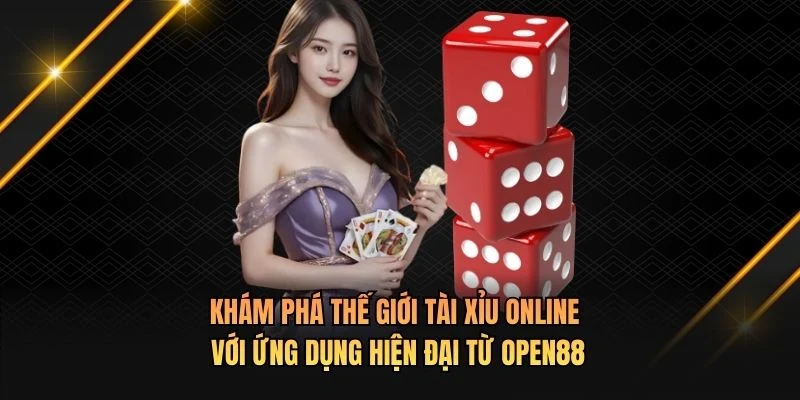 Khám phá thế giới tài xỉu online với ứng dụng hiện đại từ OPEN88