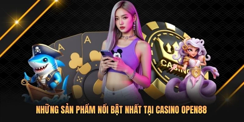 Những sản phẩm nổi bật nhất tại Casino OPEN88