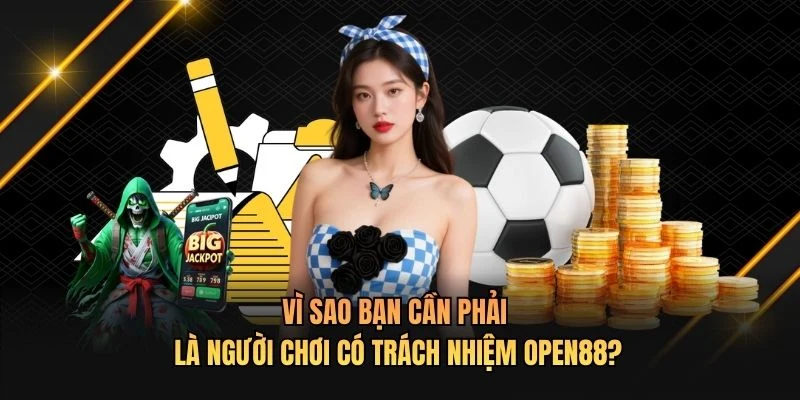 Vì sao bạn cần phải là người chơi có trách nhiệm OPEN88?