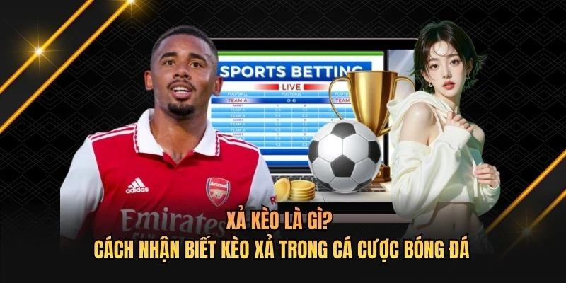 Xả Kèo Là Gì? Cách Nhận Biết Kèo Xả Trong Cá Cược Bóng Đá